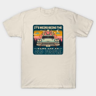 vintage vibe - classic car - It's weird being the same age as old people T-Shirt